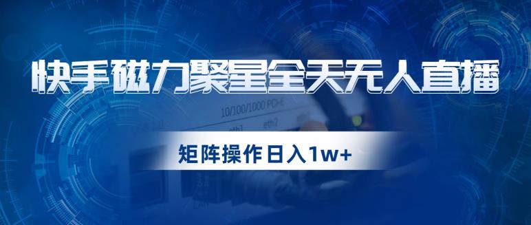 快手磁力聚星全天无人直播，矩阵操作日入1w+【揭秘】_微雨项目网