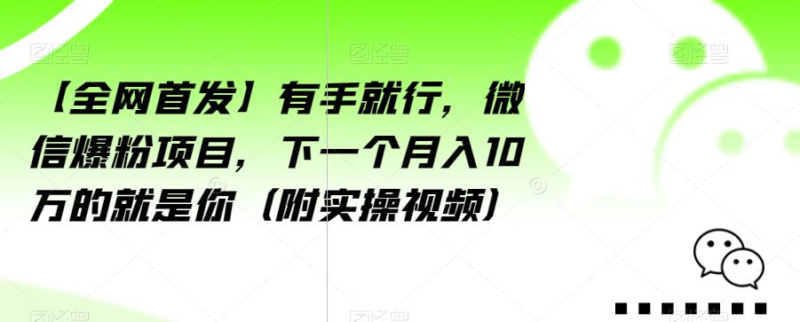 【全网首发】有手就行，微信爆粉项目，下一个月入10万的就是你（附实操视频）【揭秘】_微雨项目网