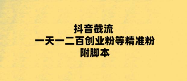 最新抖音截流玩法，一天轻松引流一二百创业精准粉，附脚本+玩法【揭秘】_微雨项目网