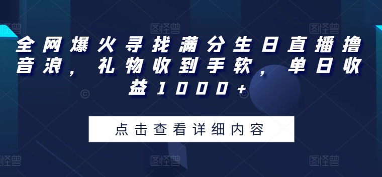 全网爆火寻找满分生日直播撸音浪，礼物收到手软，单日收益1000+【揭秘】_微雨项目网