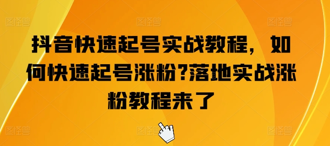 抖音快速起号实战教程，如何快速起号涨粉?落地实战涨粉教程来了_微雨项目网