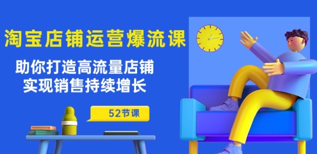 淘宝店铺运营爆流课：助你打造高流量店铺，实现销售持续增长(52节课)_微雨项目网