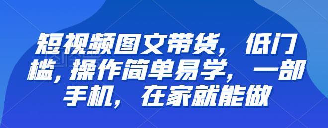 【推荐】短视频图文带货，低门槛,操作简单易学，一部手机，在家就能做_微雨项目网