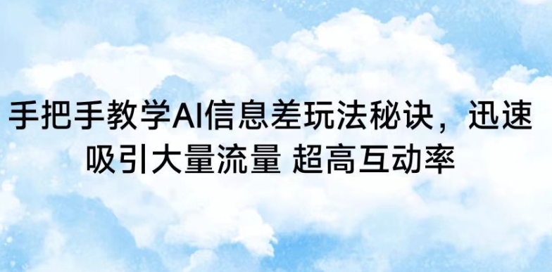 手把手教学AI信息差玩法秘诀，迅速吸引大量流量，超高互动率【揭秘】_微雨项目网