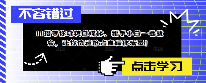 11招带你玩转自媒体，新手小白一看就会，让你快速抢占自媒体流量！_微雨项目网