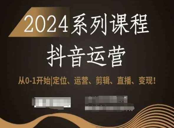 2024抖音运营全套系列课程，从0-1开始，定位、运营、剪辑、直播、变现！_微雨项目网