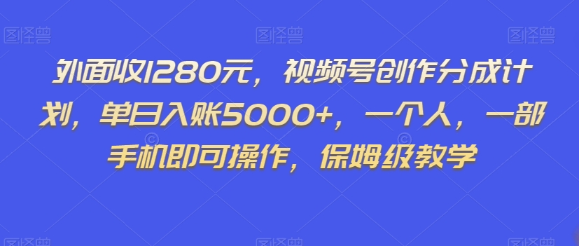 外面收1280元，视频号创作分成计划，单日入账5000+，一个人，一部手机即可操作，保姆级教学【揭秘】_微雨项目网