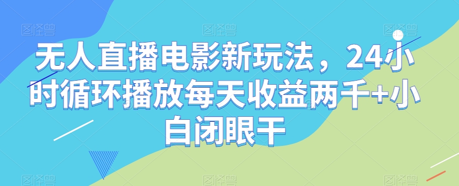 无人直播电影新玩法，24小时循环播放每天收益两千+小白闭眼干【揭秘】_微雨项目网