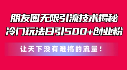 朋友圈无限引流技术，一个冷门玩法日引500+创业粉，让天下没有难搞的流量【揭秘】_微雨项目网