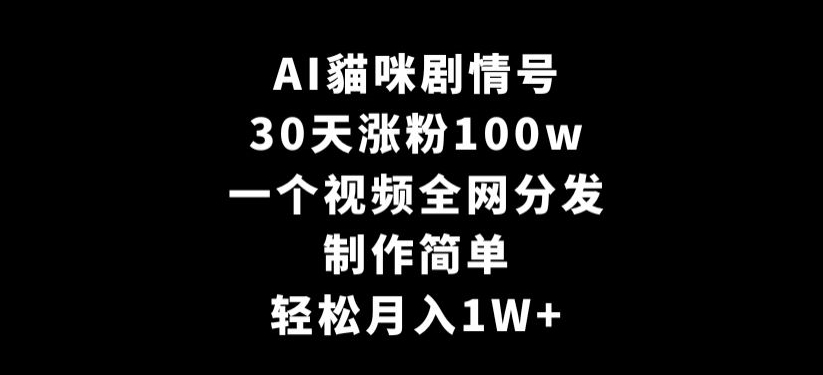 AI貓咪剧情号，30天涨粉100w，制作简单，一个视频全网分发，轻松月入1W+【揭秘】_微雨项目网