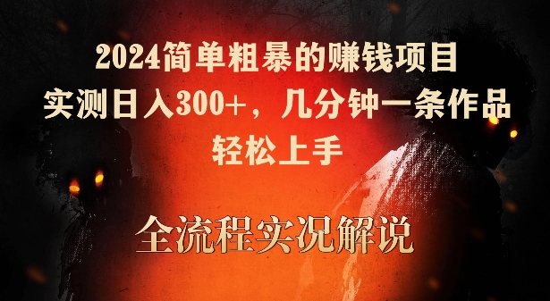 2024简单粗暴的赚钱项目，实测日入300+，几分钟一条作品，轻松上手【揭秘】_微雨项目网