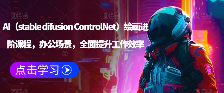 AI（stable difusion ControlNet）绘画进阶课程，办公场景，全面提升工作效率_微雨项目网