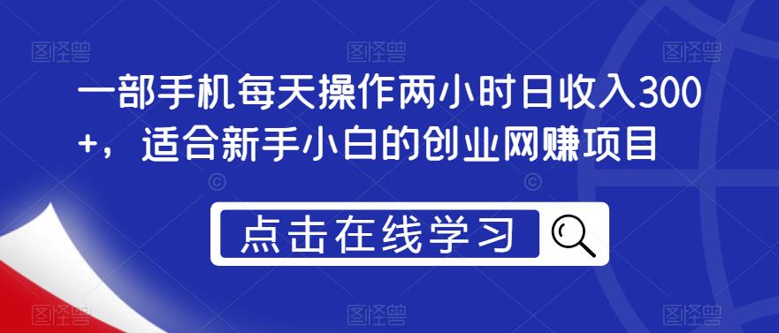 一部手机每天操作两小时日收入300+，适合新手小白的创业网赚项目【揭秘】_微雨项目网