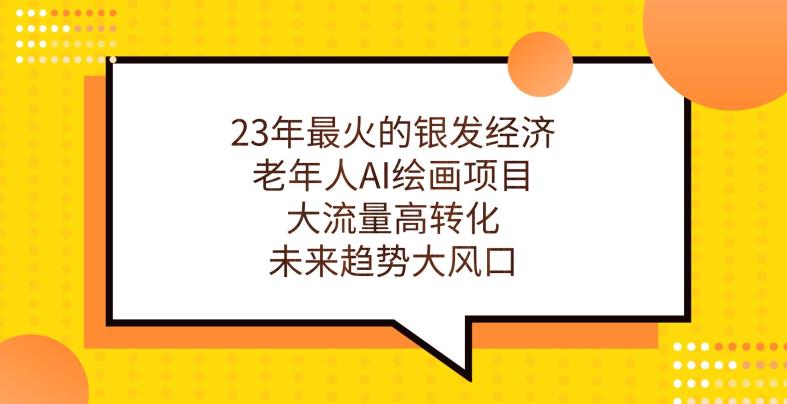 23年最火的银发经济，老年人AI绘画项目，大流量高转化，未来趋势大风口【揭秘】_微雨项目网