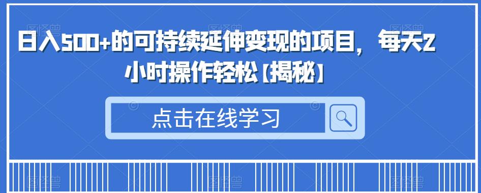 日入500+的可持续延伸变现的项目，每天2小时操作轻松【揭秘】_微雨项目网