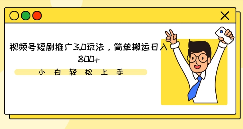 视频号短剧推广3.0玩法，简单搬运日入800+【揭秘】_微雨项目网