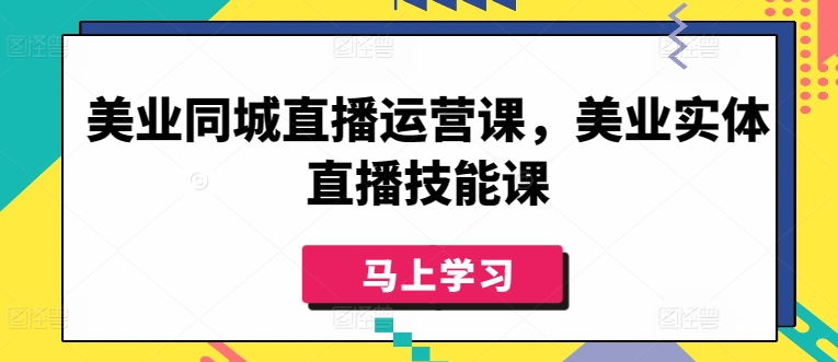 美业同城直播运营课，美业实体直播技能课_微雨项目网