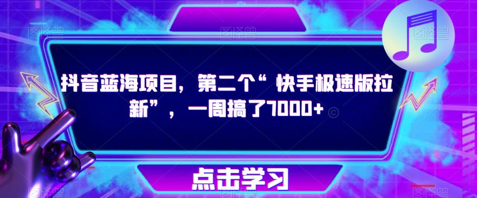 抖音蓝海项目，第二个“快手极速版拉新”，一周搞了7000+【揭秘】_微雨项目网