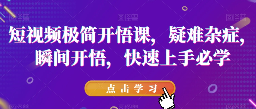 短视频极简开悟课，​疑难杂症，瞬间开悟，快速上手必学_微雨项目网