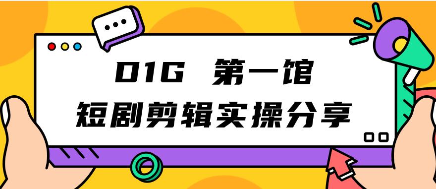 D1G第一馆短剧剪辑实操分享，看完就能执行，项目不复杂_微雨项目网