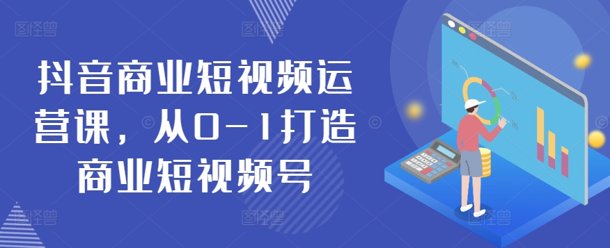 抖音商业短视频运营课，从0-1打造商业短视频号_微雨项目网