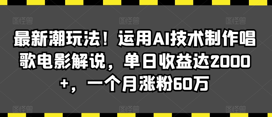 最新潮玩法！运用AI技术制作唱歌电影解说，单日收益达2000+，一个月涨粉60万【揭秘】_微雨项目网