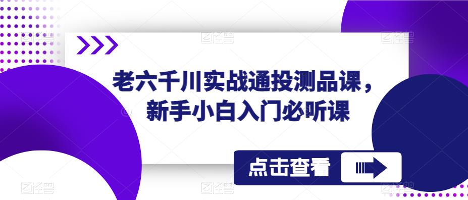 老六千川实战通投测品课，新手小白入门必听课_微雨项目网