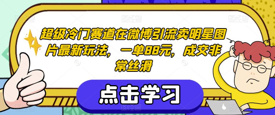 超级冷门赛道在微博引流卖明星图片最新玩法，一单88元，成交非常丝滑【揭秘】_微雨项目网