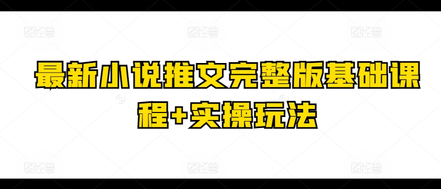 最新小说推文完整版基础课程+实操玩法_微雨项目网