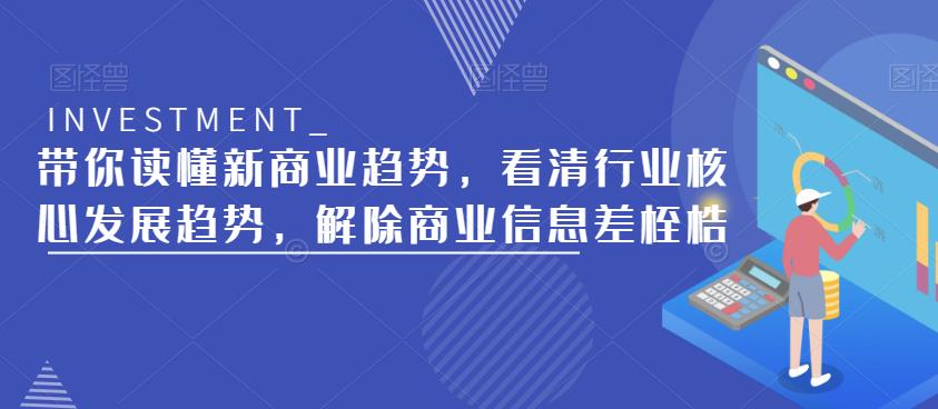 带你读懂新商业趋势，看清行业核心发展趋势，解除商业信息差桎梏_微雨项目网