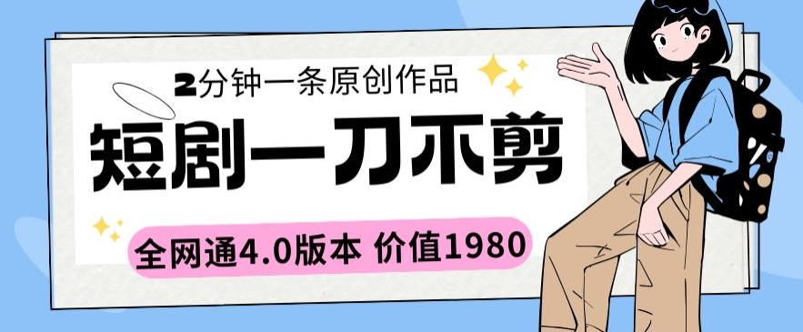 短剧一刀不剪2分钟一条全网通4.0版本价值1980【揭秘】_微雨项目网