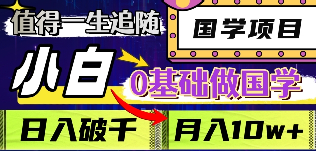 值得一生追随的国学项目，长期饭票，小白也可0基础做国学，日入3000，月入10W+【揭秘】_微雨项目网