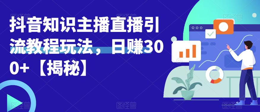 宝哥抖音知识主播直播引流教程玩法，日赚300+【揭秘】_微雨项目网