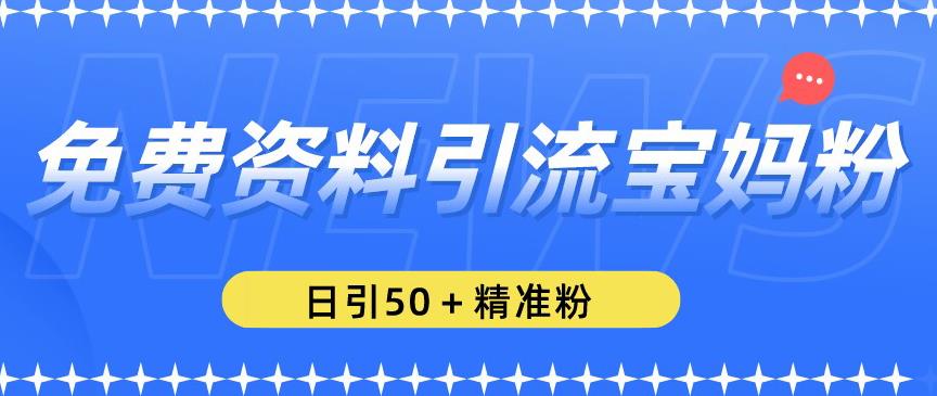 免费资料引流宝妈粉，日引50+精准粉【揭秘】_微雨项目网