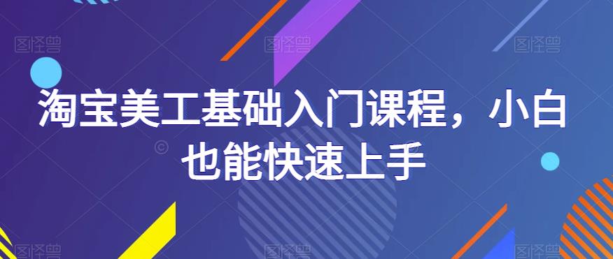 淘宝美工基础入门课程，小白也能快速上手_微雨项目网