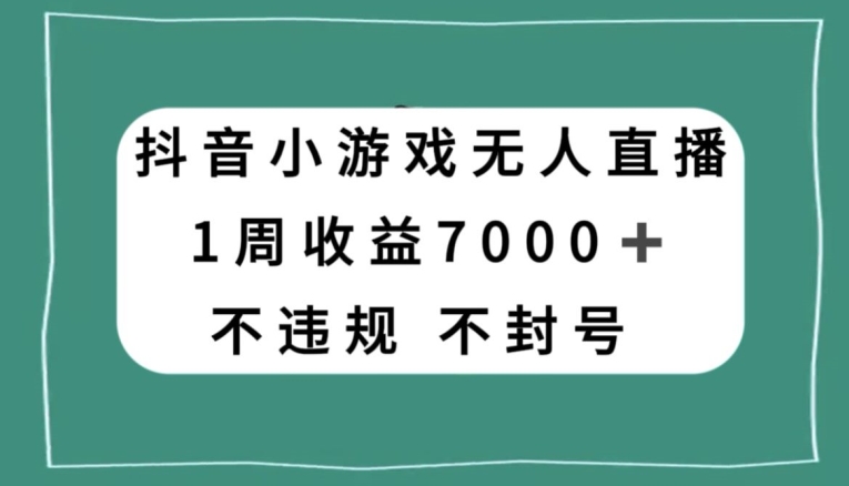 抖音小游戏无人直播，不违规不封号1周收益7000+，官方流量扶持【揭秘】_微雨项目网