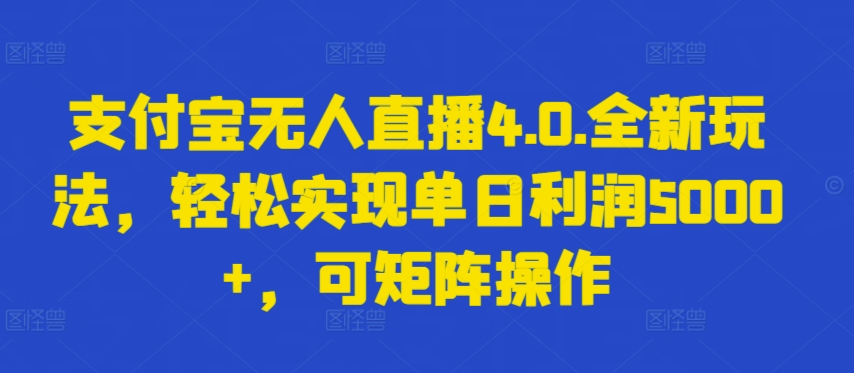 支付宝无人直播4.0.全新玩法，轻松实现单日利润5000+，可矩阵操作【揭秘】_微雨项目网