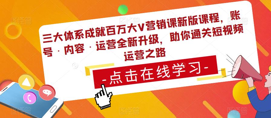 三大体系成就百万大V营销课新版课程，账号·内容·运营全新‭升‬级，助你‭通‬‭关短视‬‭频‬运营之路_微雨项目网