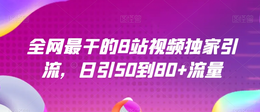 全网最干的B站视频独家引流，日引50到80+流量【揭秘】_微雨项目网