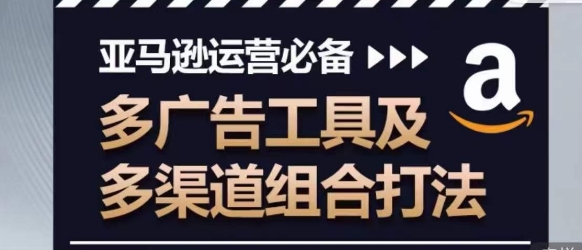 亚马逊运营必备，多广告工具及多渠道组合打法_微雨项目网