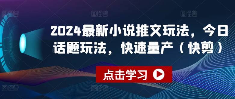 2024最新小说推文玩法，今日话题玩法，快速量产(快剪)_微雨项目网