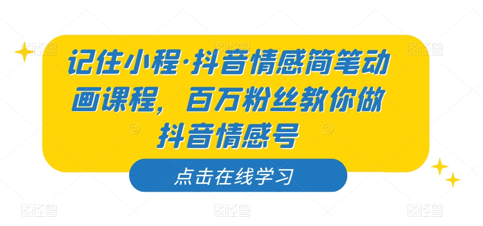 记住小程·抖音情感简笔动画课程，百万粉丝教你做抖音情感号_微雨项目网