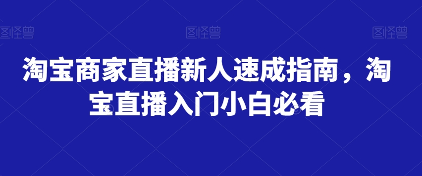 淘宝商家直播新人速成指南，淘宝直播入门小白必看_微雨项目网