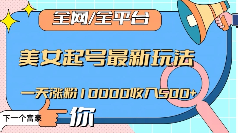 全网，全平台，美女起号最新玩法一天涨粉10000收入500+【揭秘】_微雨项目网