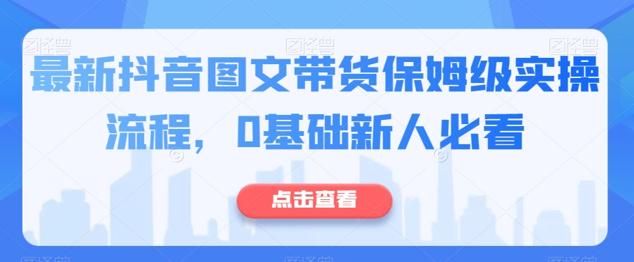 最新抖音图文带货保姆级实操流程，0基础新人必看_微雨项目网