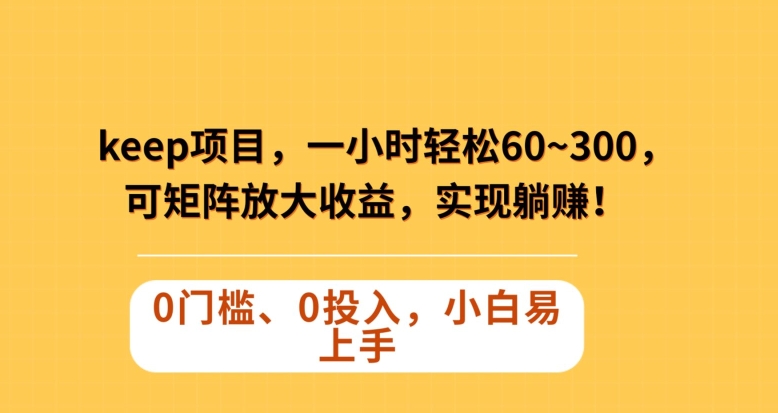 Keep蓝海项目，一小时轻松60~300＋，可矩阵放大收益，可实现躺赚【揭秘】_微雨项目网