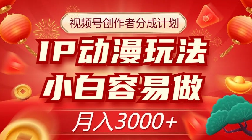 视频号创作者分成计划，IP动漫玩法，小白容易做，月入3000+【揭秘】_微雨项目网