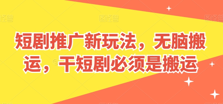 短剧推广新玩法，无脑搬运，干短剧必须是搬运【揭秘】_微雨项目网