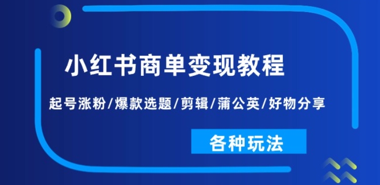 小红书商单变现教程：起号涨粉/爆款选题/剪辑/蒲公英/好物分享/各种玩法_微雨项目网