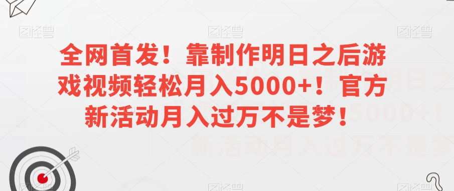 全网首发！靠制作明日之后游戏视频轻松月入5000+！官方新活动月入过万不是梦！【揭秘】_微雨项目网